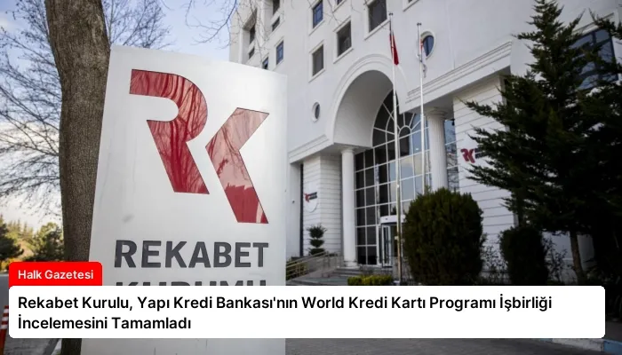 Rekabet Kurulu, Yapı Kredi Bankası’nın World Kredi Kartı Programı İşbirliği İncelemesini Tamamladı
