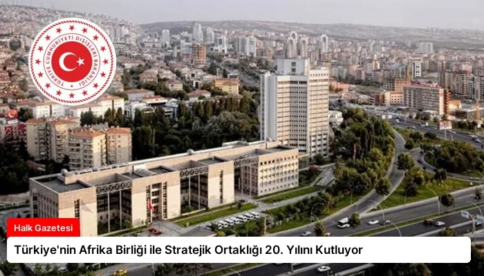 Türkiye’nin Afrika Birliği ile Stratejik Ortaklığı 20. Yılını Kutluyor