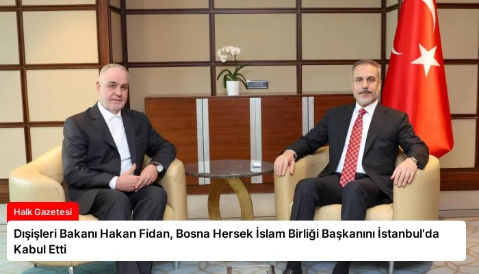 Dışişleri Bakanı Hakan Fidan, Bosna Hersek İslam Birliği Başkanını İstanbul’da Kabul Etti