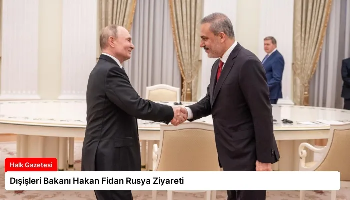 Dışişleri Bakanı Hakan Fidan Rusya Ziyareti