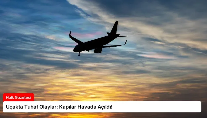 Uçakta Tuhaf Olaylar: Kapılar Havada Açıldı!