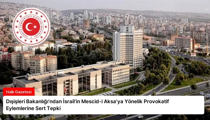 Dışişleri Bakanlığı’ndan İsrail’in Mescid-i Aksa’ya Yönelik Provokatif Eylemlerine Sert Tepki