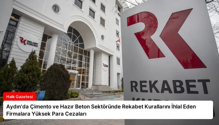 Aydın’da Çimento ve Hazır Beton Sektöründe Rekabet Kurallarını İhlal Eden Firmalara Yüksek Para Cezaları
