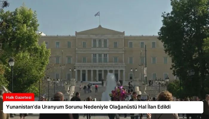 Yunanistan’da Uranyum Sorunu Nedeniyle Olağanüstü Hal İlan Edildi