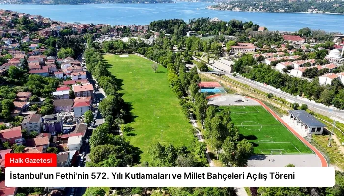 İstanbul’un Fethi’nin 572. Yılı Kutlamaları ve Millet Bahçeleri Açılış Töreni
