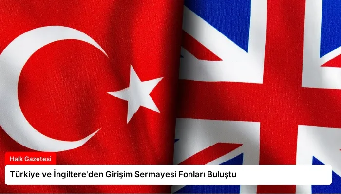 Türkiye ve İngiltere’den Girişim Sermayesi Fonları Buluştu