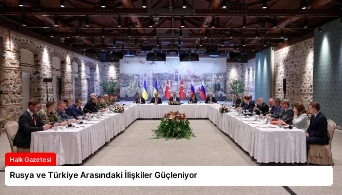 Rusya ve Türkiye Arasındaki İlişkiler Güçleniyor