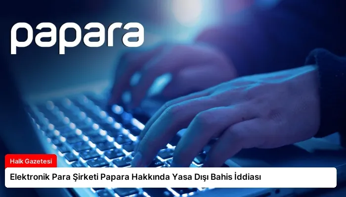 Elektronik Para Şirketi Papara Hakkında Yasa Dışı Bahis İddiası