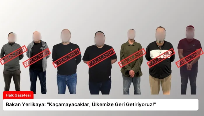 Bakan Yerlikaya: “Kaçamayacaklar, Ülkemize Geri Getiriyoruz!”