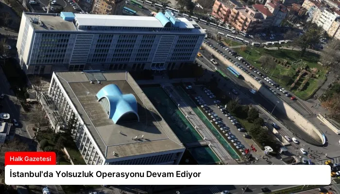 İstanbul’da Yolsuzluk Operasyonu Devam Ediyor
