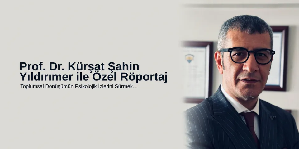 Prof. Dr. Kürşat Şahin Yıldırımer ile Özel Röportaj Toplumsal Dönüşümün Psikolojik İzlerini Sürmek…