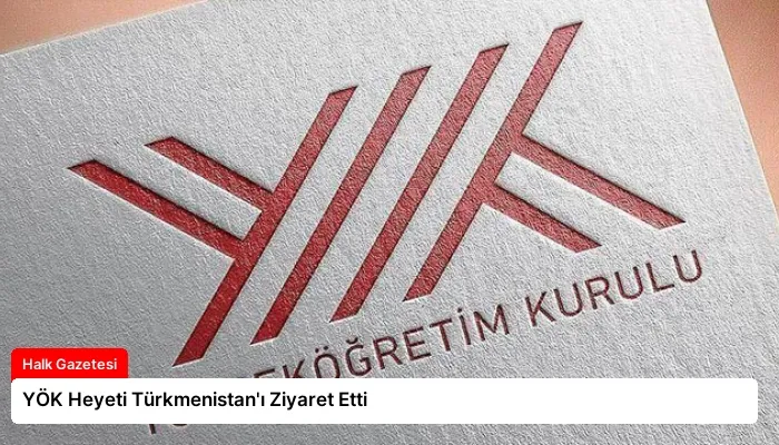 YÖK Heyeti Türkmenistan’ı Ziyaret Etti