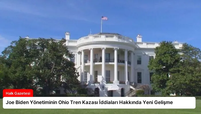 Joe Biden Yönetiminin Ohio Tren Kazası İddiaları Hakkında Yeni Gelişme