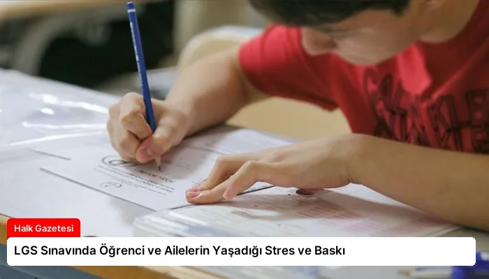 LGS Sınavında Öğrenci ve Ailelerin Yaşadığı Stres ve Baskı