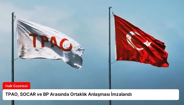 TPAO, SOCAR ve BP Arasında Ortaklık Anlaşması İmzalandı