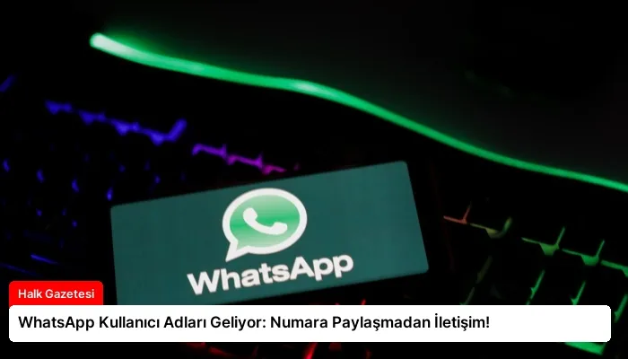 WhatsApp Kullanıcı Adları Geliyor: Numara Paylaşmadan İletişim!