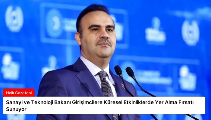 Sanayi ve Teknoloji Bakanı Girişimcilere Küresel Etkinliklerde Yer Alma Fırsatı Sunuyor