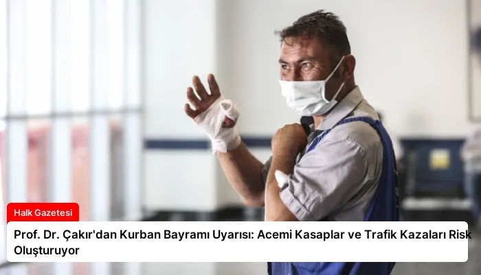 Prof. Dr. Çakır’dan Kurban Bayramı Uyarısı: Acemi Kasaplar ve Trafik Kazaları Risk Oluşturuyor