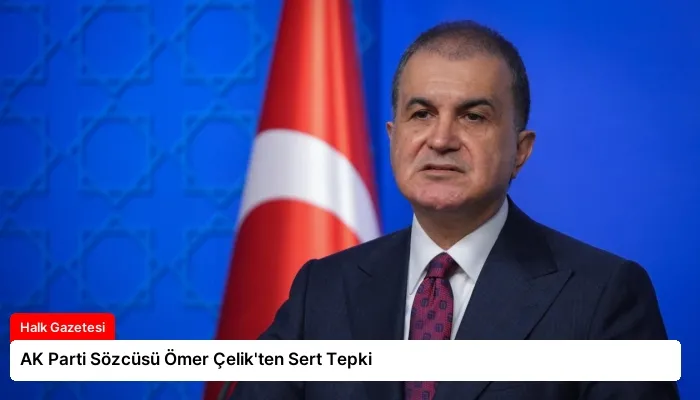 AK Parti Sözcüsü Ömer Çelik’ten Sert Tepki