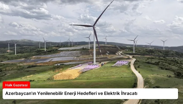 Azerbaycan’ın Yenilenebilir Enerji Hedefleri ve Elektrik İhracatı