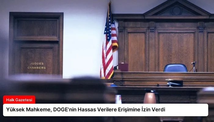Yüksek Mahkeme, DOGE’nin Hassas Verilere Erişimine İzin Verdi