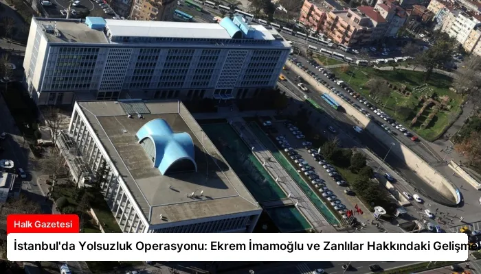 İstanbul’da Yolsuzluk Operasyonu: Ekrem İmamoğlu ve Zanlılar Hakkındaki Gelişmeler