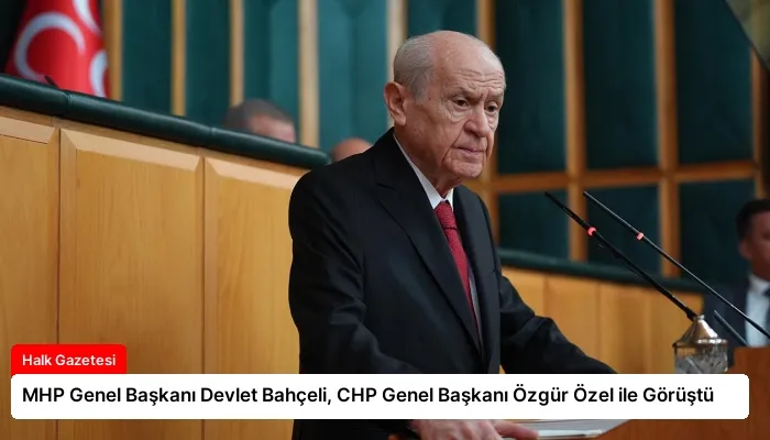 MHP Genel Başkanı Devlet Bahçeli, CHP Genel Başkanı Özgür Özel ile Görüştü