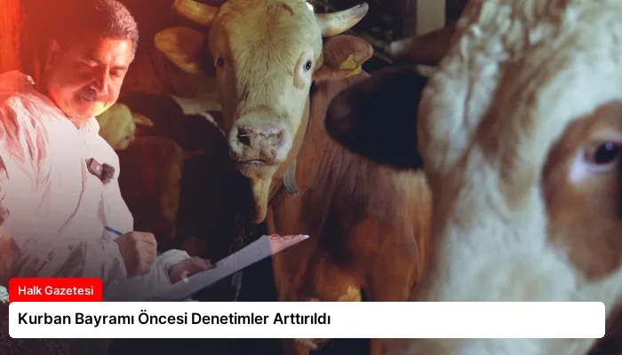 Kurban Bayramı Öncesi Denetimler Arttırıldı