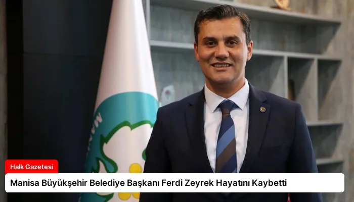 Manisa Büyükşehir Belediye Başkanı Ferdi Zeyrek Hayatını Kaybetti