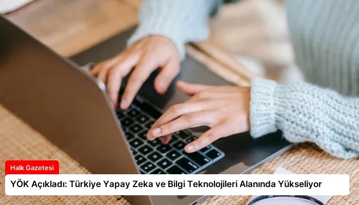 YÖK Açıkladı: Türkiye Yapay Zeka ve Bilgi Teknolojileri Alanında Yükseliyor