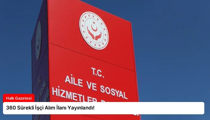 360 Sürekli İşçi Alım İlanı Yayınlandı!