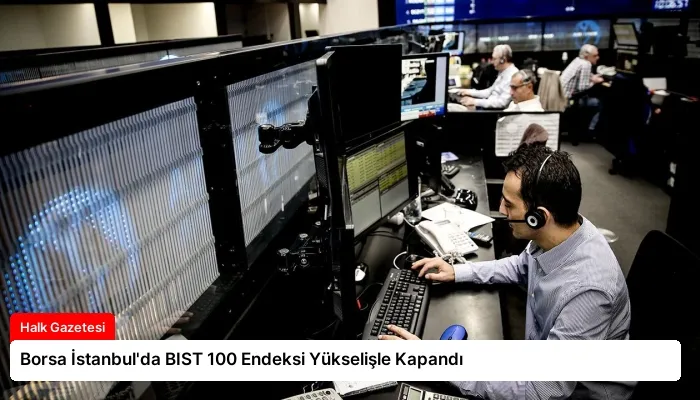 Borsa İstanbul’da BIST 100 Endeksi Yükselişle Kapandı