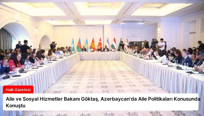 Aile ve Sosyal Hizmetler Bakanı Göktaş, Azerbaycan’da Aile Politikaları Konusunda Konuştu