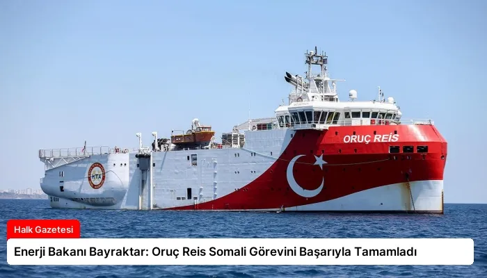 Enerji Bakanı Bayraktar: Oruç Reis Somali Görevini Başarıyla Tamamladı