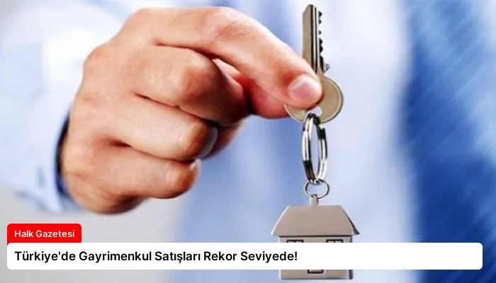 Türkiye’de Gayrimenkul Satışları Rekor Seviyede!