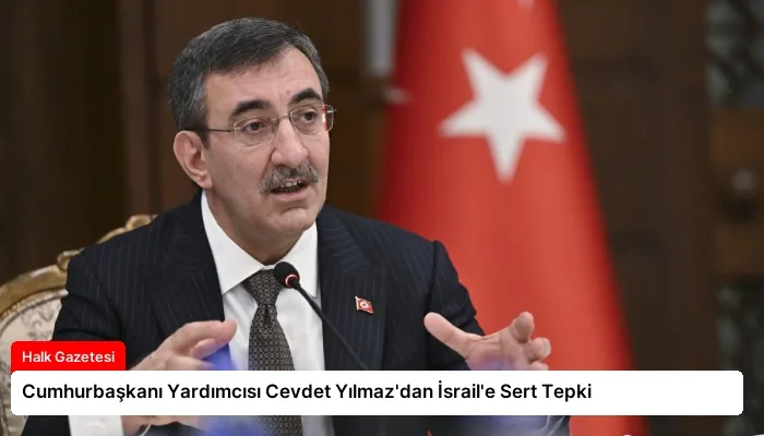 Cumhurbaşkanı Yardımcısı Cevdet Yılmaz’dan İsrail’e Sert Tepki