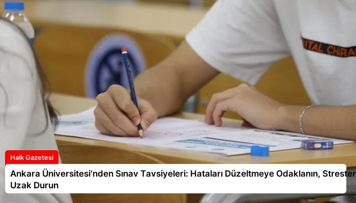 Ankara Üniversitesi’nden Sınav Tavsiyeleri: Hataları Düzeltmeye Odaklanın, Stresten Uzak Durun