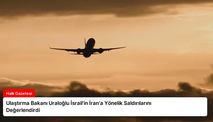 Ulaştırma Bakanı Uraloğlu İsrail’in İran’a Yönelik Saldırılarını Değerlendirdi