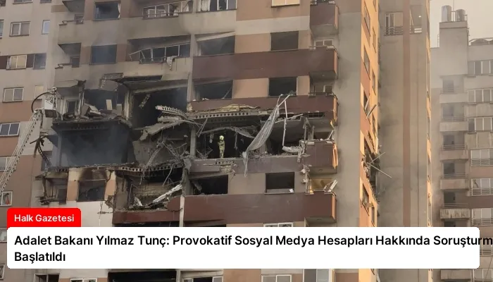 Adalet Bakanı Yılmaz Tunç: Provokatif Sosyal Medya Hesapları Hakkında Soruşturma Başlatıldı