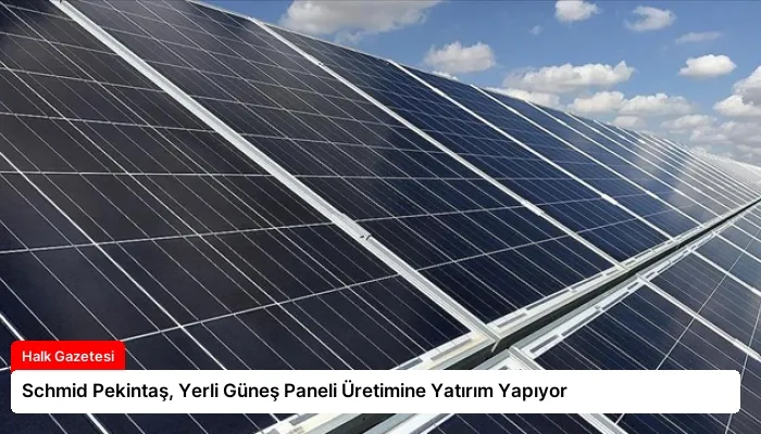 Schmid Pekintaş, Yerli Güneş Paneli Üretimine Yatırım Yapıyor
