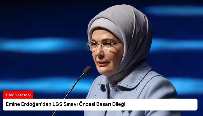 Emine Erdoğan’dan LGS Sınavı Öncesi Başarı Dileği