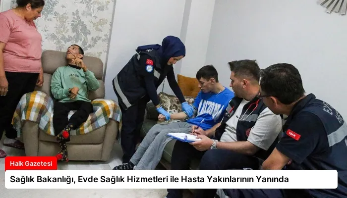 Sağlık Bakanlığı, Evde Sağlık Hizmetleri ile Hasta Yakınlarının Yanında