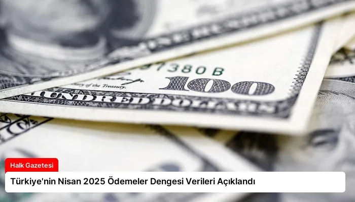 Türkiye’nin Nisan 2025 Ödemeler Dengesi Verileri Açıklandı