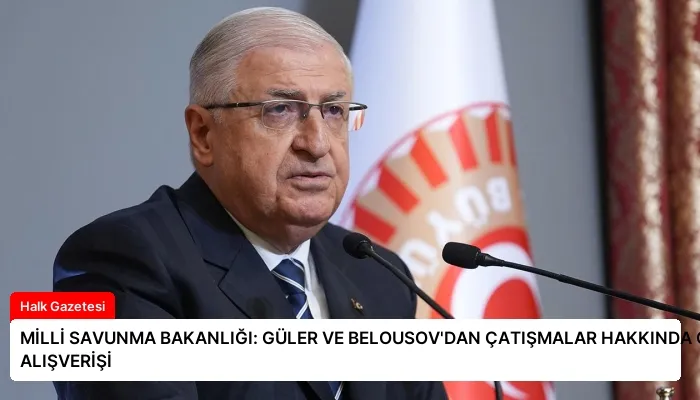 MİLLİ SAVUNMA BAKANLIĞI: GÜLER VE BELOUSOV’DAN ÇATIŞMALAR HAKKINDA GÖRÜŞ ALIŞVERİŞİ