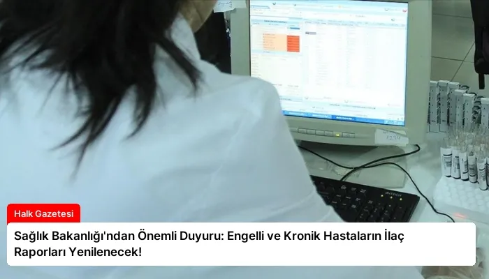 Sağlık Bakanlığı’ndan Önemli Duyuru: Engelli ve Kronik Hastaların İlaç Raporları Yenilenecek!