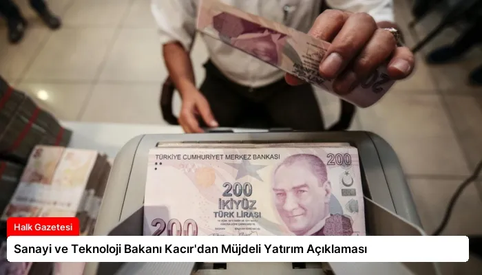 Sanayi ve Teknoloji Bakanı Kacır’dan Müjdeli Yatırım Açıklaması