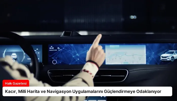 Kacır, Milli Harita ve Navigasyon Uygulamalarını Güçlendirmeye Odaklanıyor