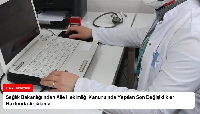 Sağlık Bakanlığı’ndan Aile Hekimliği Kanunu’nda Yapılan Son Değişiklikler Hakkında Açıklama