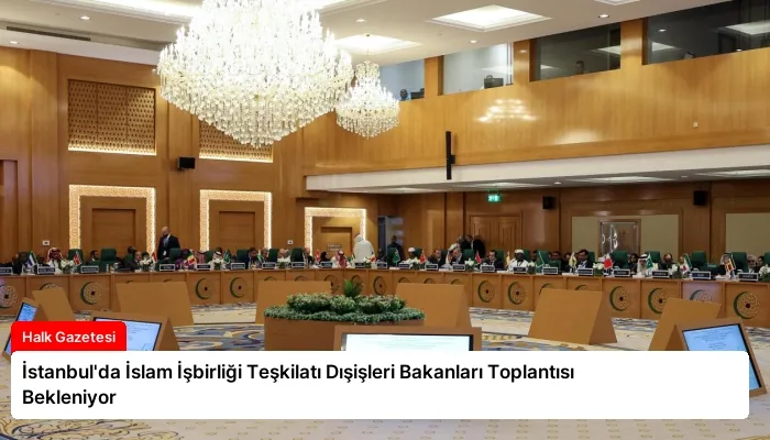 İstanbul’da İslam İşbirliği Teşkilatı Dışişleri Bakanları Toplantısı Bekleniyor