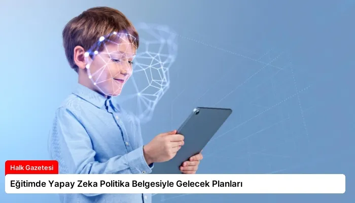 Eğitimde Yapay Zeka Politika Belgesiyle Gelecek Planları